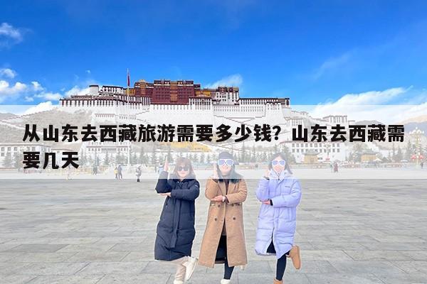 从山东去西藏旅游需要多少钱？山东去西藏需要几天