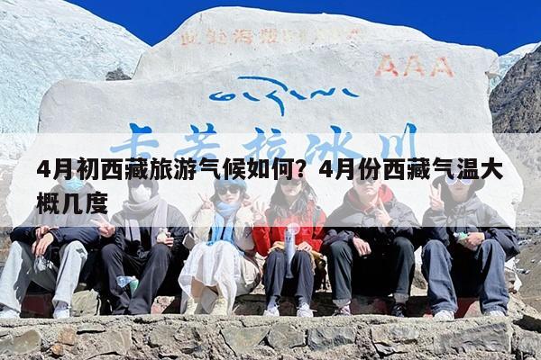 4月初西藏旅游气候如何？4月份西藏气温大概几度