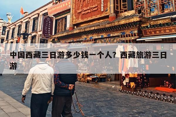 中国西藏三日游多少钱一个人？西藏旅游三日游