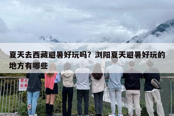 夏天去西藏避暑好玩吗？浏阳夏天避暑好玩的地方有哪些