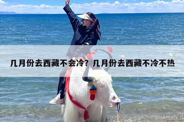 几月份去西藏不会冷？几月份去西藏不冷不热