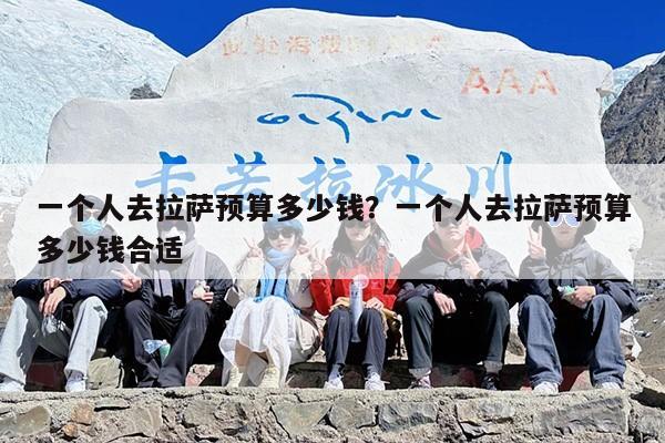 一个人去拉萨预算多少钱？一个人去拉萨预算多少钱合适