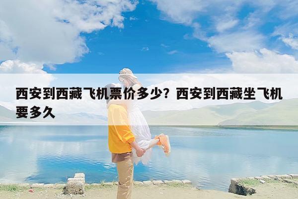 西安到西藏飞机票价多少？西安到西藏坐飞机要多久