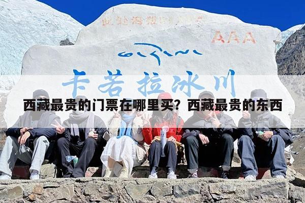 西藏最贵的门票在哪里买？西藏最贵的东西