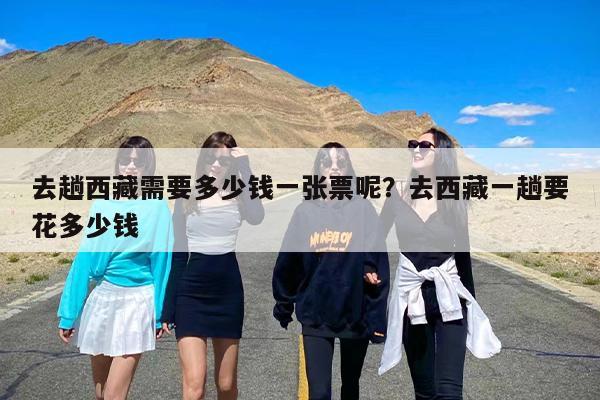 去趟西藏需要多少钱一张票呢？去西藏一趟要花多少钱