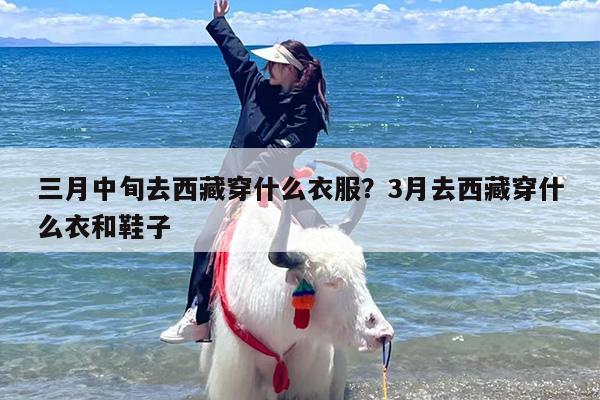 三月中旬去西藏穿什么衣服？3月去西藏穿什么衣和鞋子