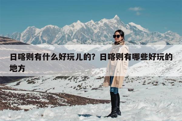日喀则有什么好玩儿的？日喀则有哪些好玩的地方