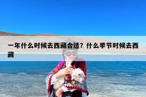 一年什么时候去西藏合适？什么季节时候去西藏