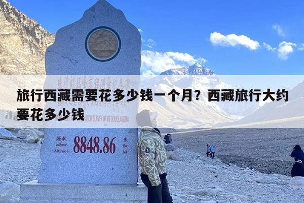 旅行西藏需要花多少钱一个月？西藏旅行大约要花多少钱