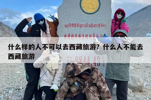 什么样的人不可以去西藏旅游？什么人不能去西藏旅游