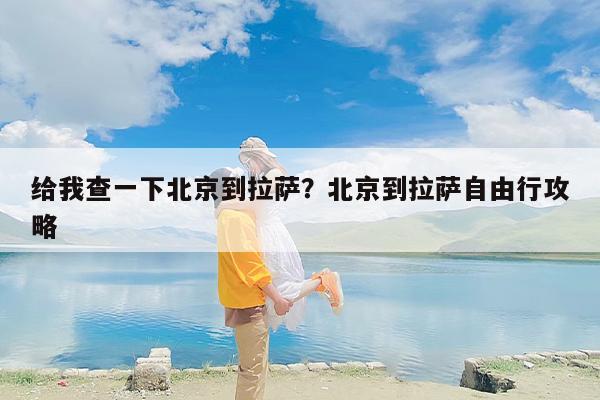 给我查一下北京到拉萨？北京到拉萨自由行攻略