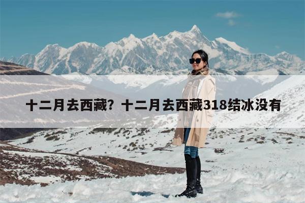 十二月去西藏？十二月去西藏318结冰没有
