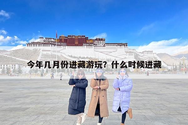 今年几月份进藏游玩？什么时候进藏