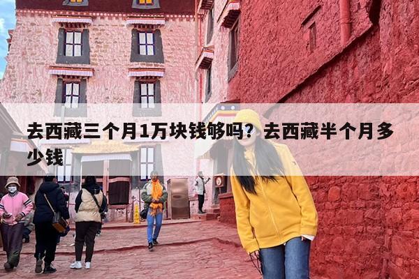 去西藏三个月1万块钱够吗？去西藏半个月多少钱
