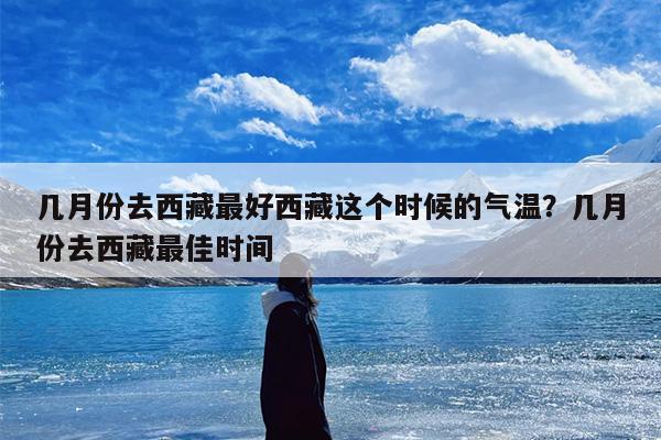 几月份去西藏最好西藏这个时候的气温？几月份去西藏最佳时间