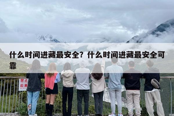 什么时间进藏最安全？什么时间进藏最安全可靠