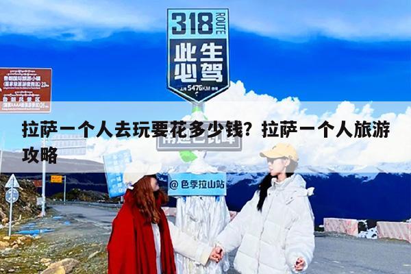 拉萨一个人去玩要花多少钱？拉萨一个人旅游攻略