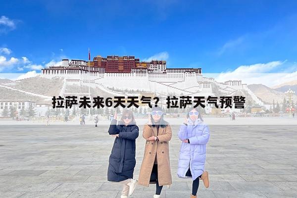 拉萨未来6天天气？拉萨天气预警