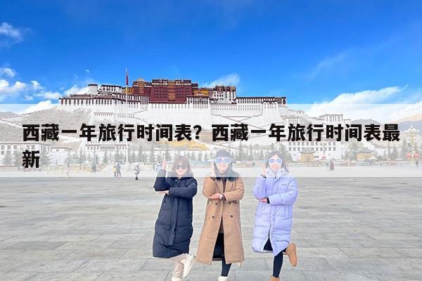 西藏一年旅行时间表？西藏一年旅行时间表最新