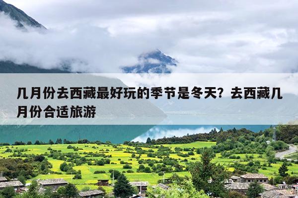 几月份去西藏最好玩的季节是冬天?去西藏几月份合适旅游 几月份去西藏最好玩的季节是冬天?去西藏几月份合适旅游