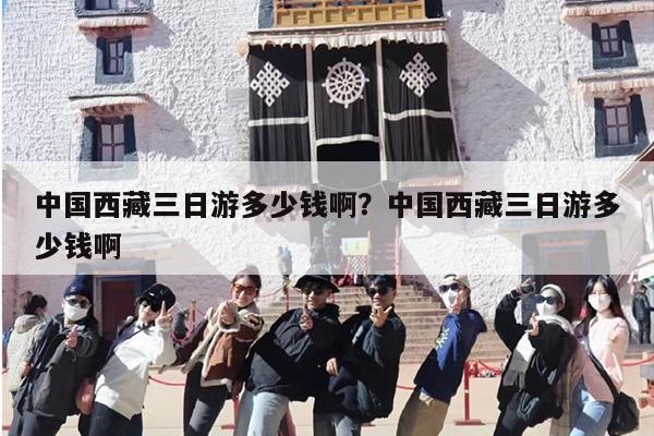中国西藏三日游多少钱啊？中国西藏三日游多少钱啊