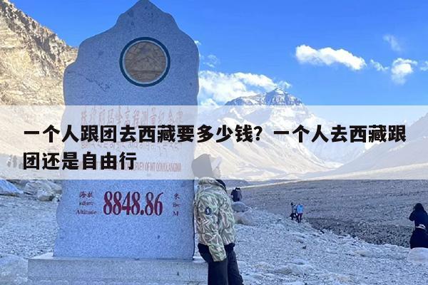 一个人跟团去西藏要多少钱？一个人去西藏跟团还是自由行