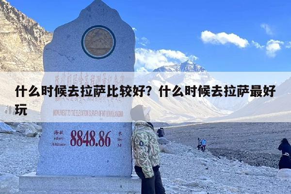 什么时候去拉萨比较好？什么时候去拉萨最好玩