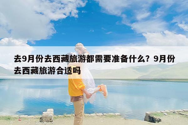 去9月份去西藏旅游都需要准备什么？9月份去西藏旅游合适吗