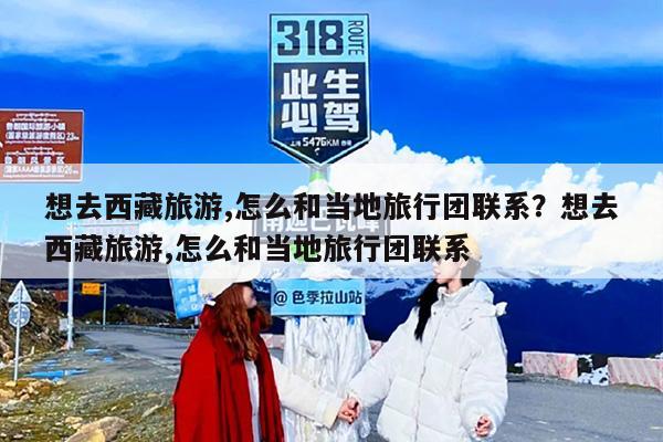 想去西藏旅游,怎么和当地旅行团联系？想去西藏旅游,怎么和当地旅行团联系