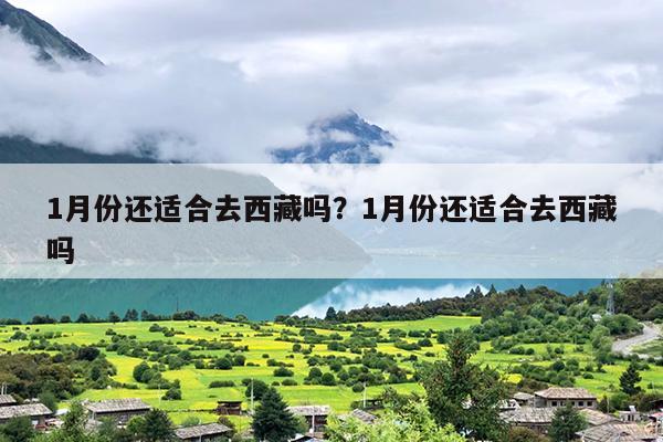 1月份还适合去西藏吗？1月份还适合去西藏吗