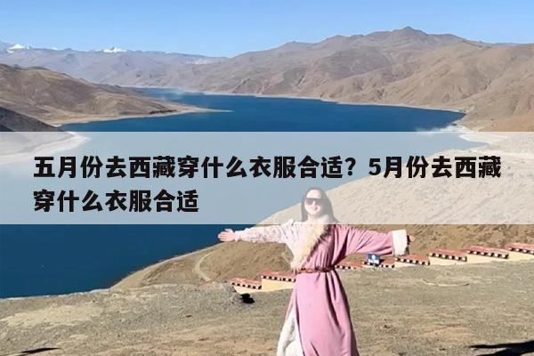 五月份去西藏穿什么衣服合适？5月份去西藏穿什么衣服合适