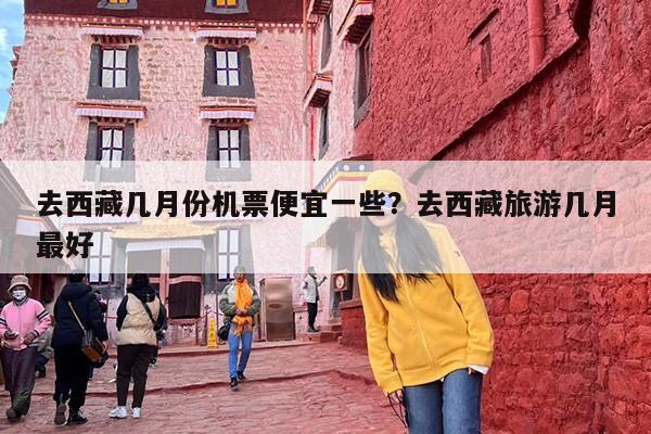 去西藏几月份机票便宜一些？去西藏旅游几月最好