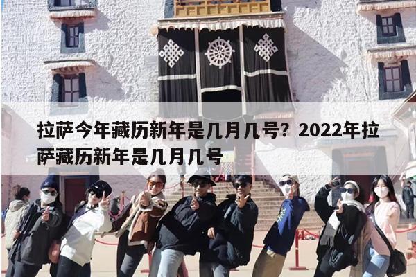 拉萨今年藏历新年是几月几号？2022年拉萨藏历新年是几月几号