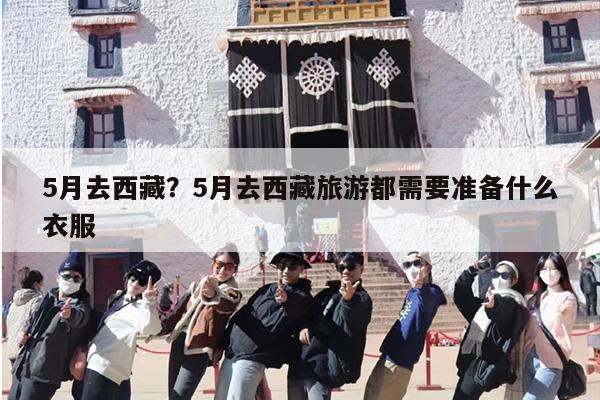 5月去西藏？5月去西藏旅游都需要准备什么衣服