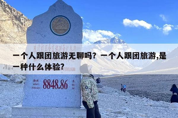 一个人跟团旅游无聊吗？一个人跟团旅游,是一种什么体验?