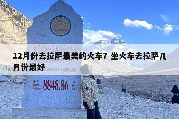 12月份去拉萨最美的火车？坐火车去拉萨几月份最好