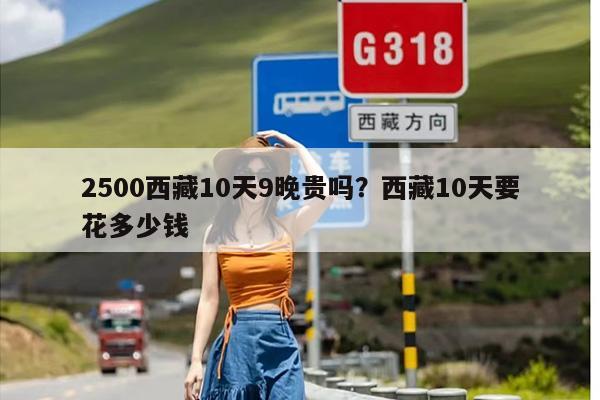 2500西藏10天9晚贵吗？西藏10天要花多少钱