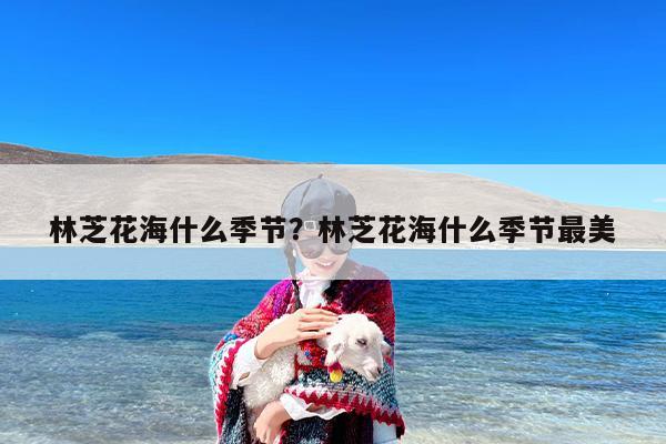林芝花海什么季节？林芝花海什么季节最美