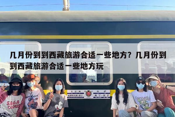 几月份到到西藏旅游合适一些地方？几月份到到西藏旅游合适一些地方玩