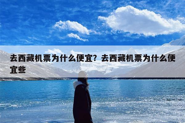 去西藏机票为什么便宜？去西藏机票为什么便宜些