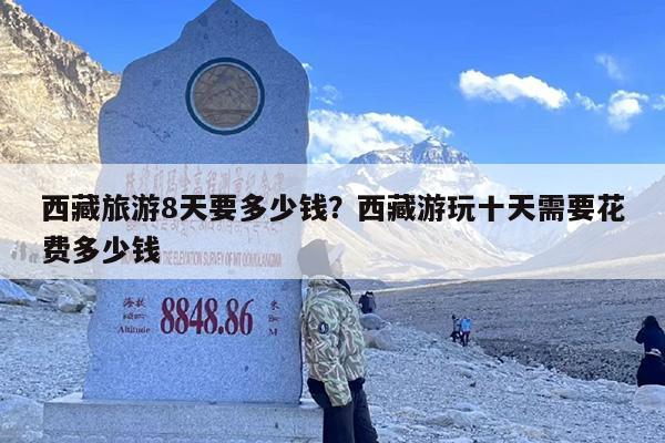 西藏旅游8天要多少钱？西藏游玩十天需要花费多少钱