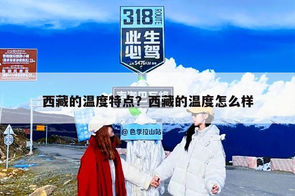 西藏的温度特点?西藏的温度怎么样 西藏的温度特点?西藏的温度怎么样