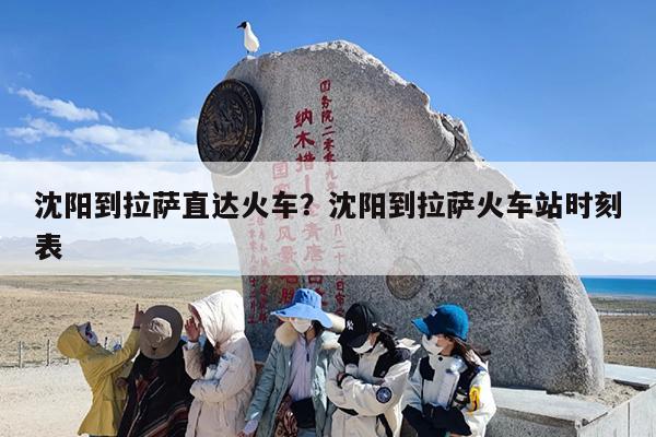 沈阳到拉萨直达火车？沈阳到拉萨火车站时刻表
