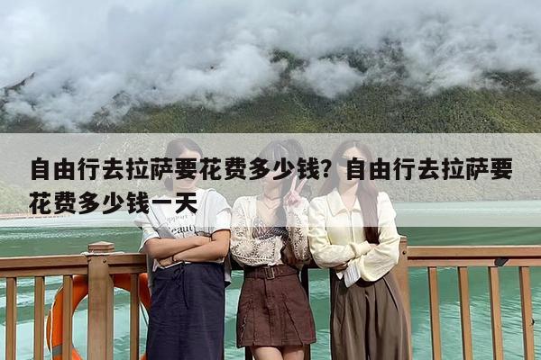 自由行去拉萨要花费多少钱？自由行去拉萨要花费多少钱一天