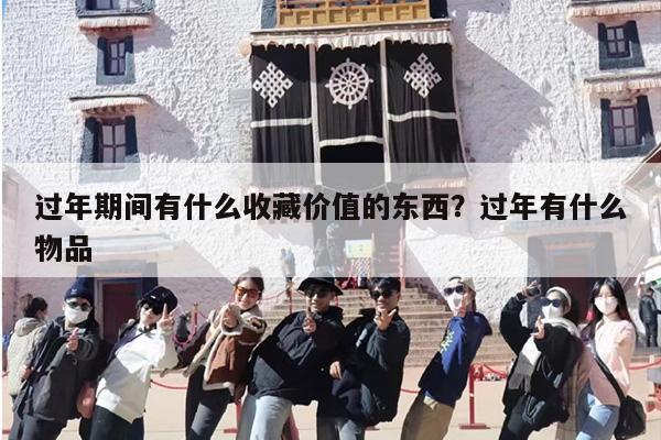 过年期间有什么收藏价值的东西？过年有什么物品