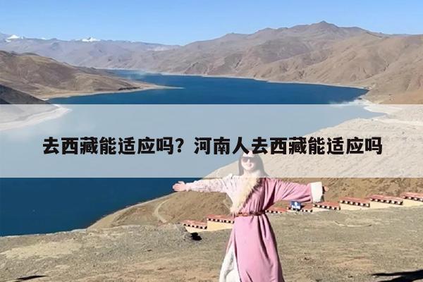 去西藏能适应吗？河南人去西藏能适应吗