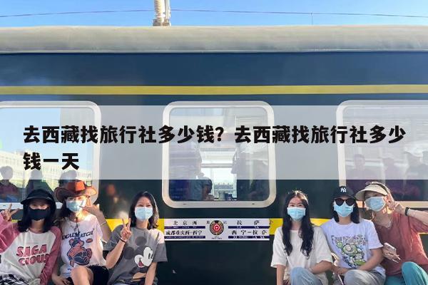 去西藏找旅行社多少钱？去西藏找旅行社多少钱一天