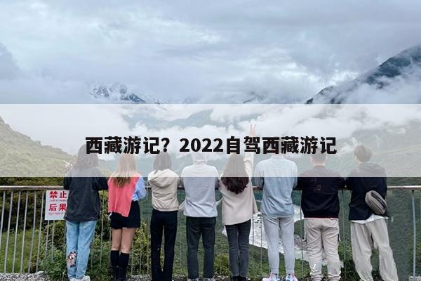 西藏游记？2022自驾西藏游记