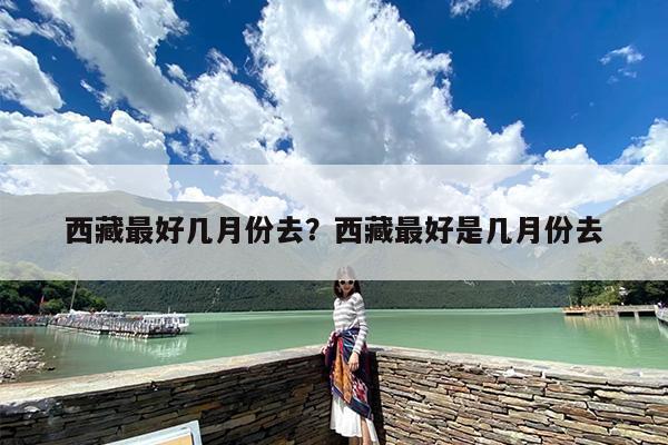 西藏最好几月份去？西藏最好是几月份去