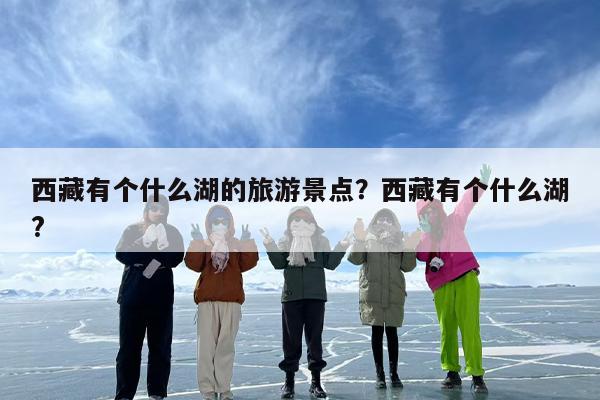 西藏有个什么湖的旅游景点？西藏有个什么湖?